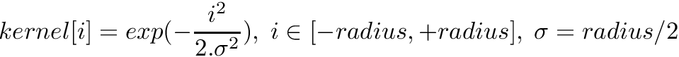 \[ kernel[i] = exp(- \frac{i^2}{2 . \sigma^2}), \; i \in [-radius, +radius], \;\sigma = radius / 2 \]