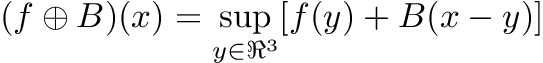 \[ (f\oplus B)(x)=\sup_{y \in \Re^3 }[f(y)+B(x-y)] \]