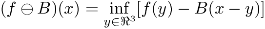 \[ (f\ominus B)(x)=\inf_{y \in \Re^3 }[f(y)-B(x-y)] \]
